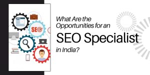 What Are the Opportunities for an SEO Specialist in India?